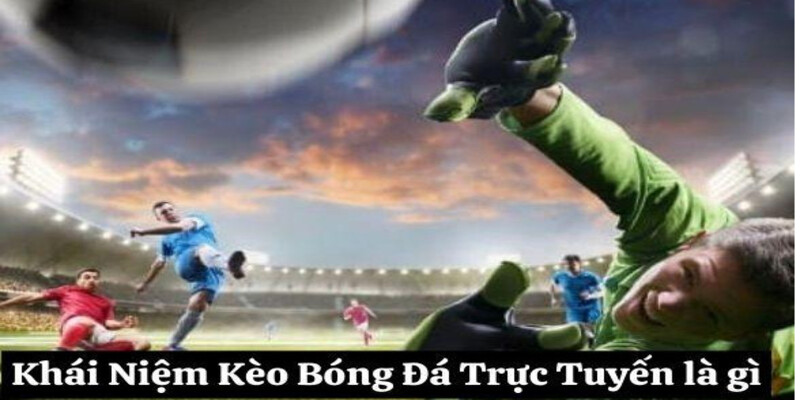 Khái Niệm Về Kèo Bóng Đá Trực Tuyến là gì