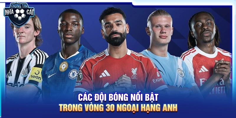 cac doi bong noi bat trong vong 30 ngoai hang anh Các đội bóng nổi bật trong vòng 30 Ngoại hạng Anh