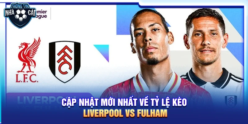 Tỷ lệ kèo Liverpool hôm nay: Đặt niềm tin vào "The Kop" tại Anfield