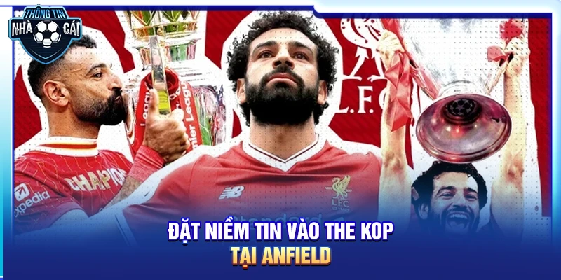 dat niem tin vao the kop tai anfield Tại sao nên “Đặt niềm tin vào The Kop” tại Anfield?