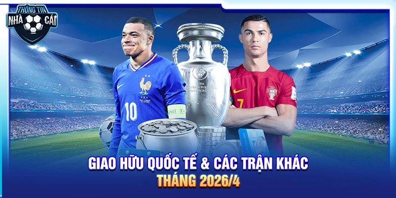 giao huu quoc te cac tran khac thang 4 2026 Giao hữu quốc tế & các trận khác tháng 4/2026