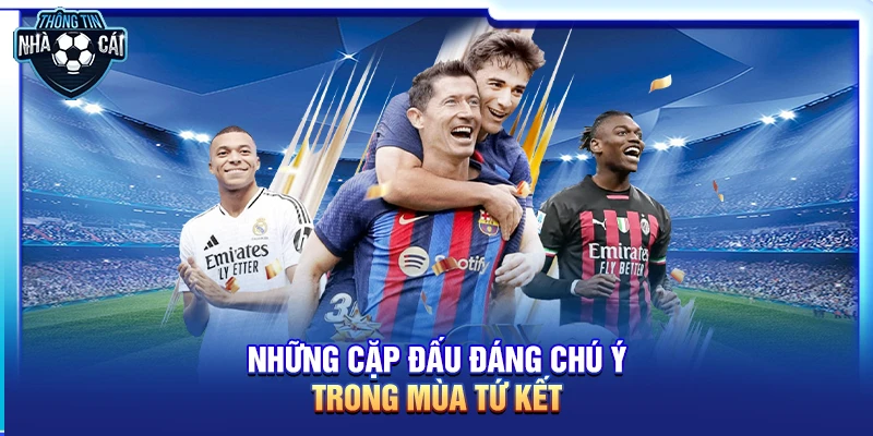 nhung cap dau dang chu y trong mua tu ket Những cặp đấu đáng chú ý trong mùa tứ kết