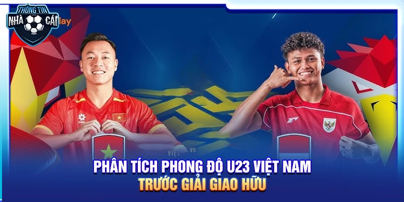 phan tich phong do u23 viet nam truoc giai giao huu Phân tích phong độ U23 Việt Nam trước giải giao hữu