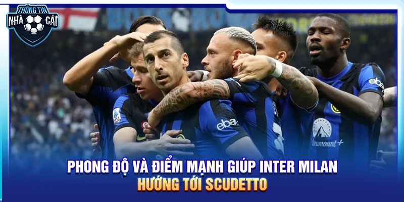 phong do va diem manh giup inter milan huong toi scudetto Phong độ và điểm mạnh giúp Inter Milan hướng tới Scudetto