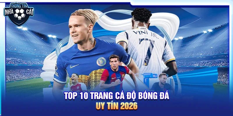 Top 10 trang cá độ bóng đá uy tín 2026: An toàn và bảo mật